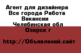 Агент для дизайнера - Все города Работа » Вакансии   . Челябинская обл.,Озерск г.